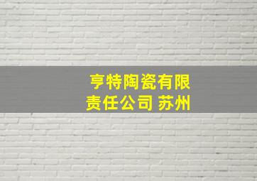 亨特陶瓷有限责任公司 苏州